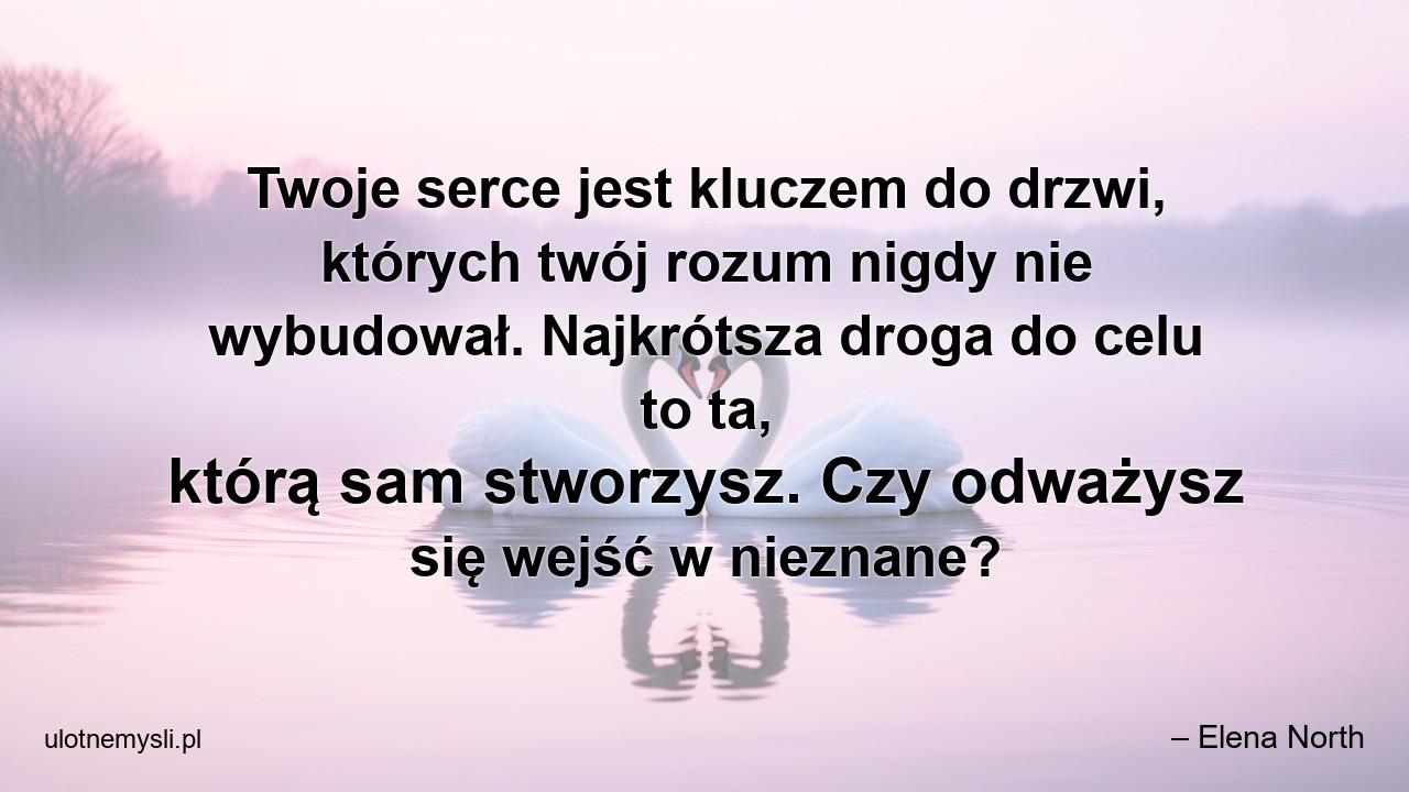 Twoje serce jest kluczem do drzwi,  których twój rozum nigdy nie wybudował. Najkrótsza droga do celu to ta,  którą sam stworzysz. Czy odważysz się wejść w nieznane?