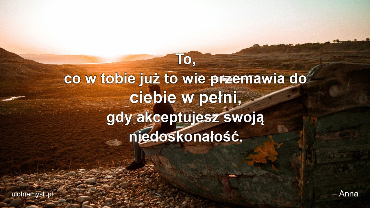 To,  co w tobie już to wie przemawia do ciebie w pełni,  gdy akceptujesz swoją niedoskonałość.