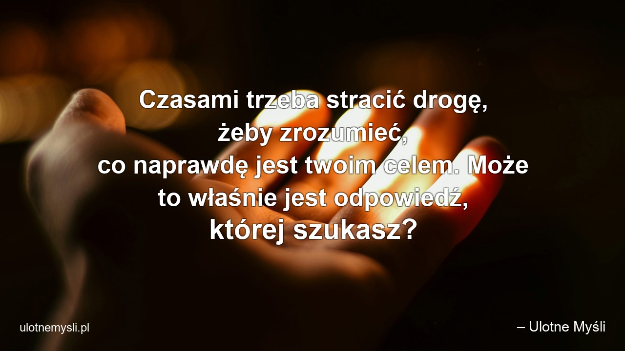 Czasami trzeba stracić drogę,  żeby zrozumieć,  co naprawdę jest twoim celem. Może to właśnie jest odpowiedź,  której szukasz?