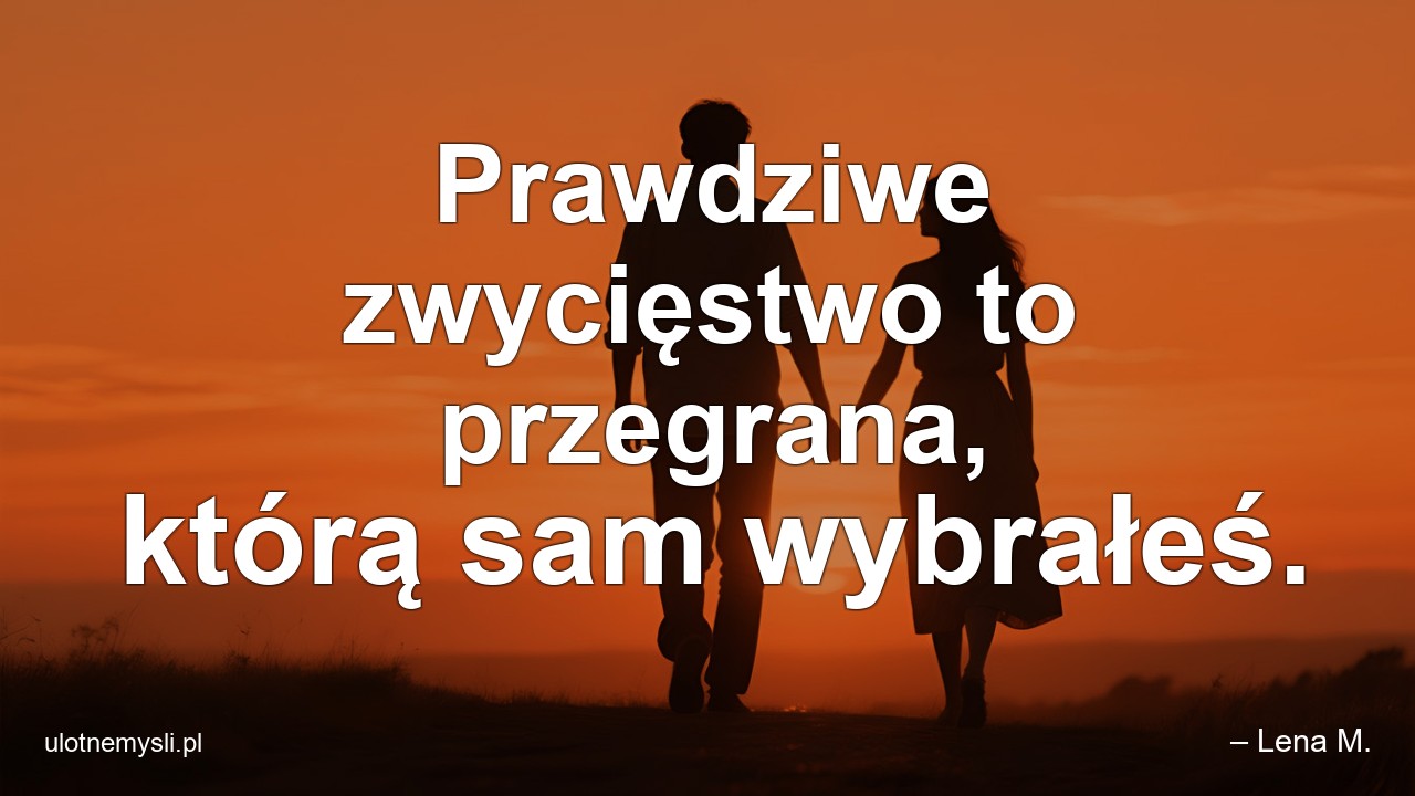 Prawdziwe zwycięstwo to przegrana,  którą sam wybrałeś.