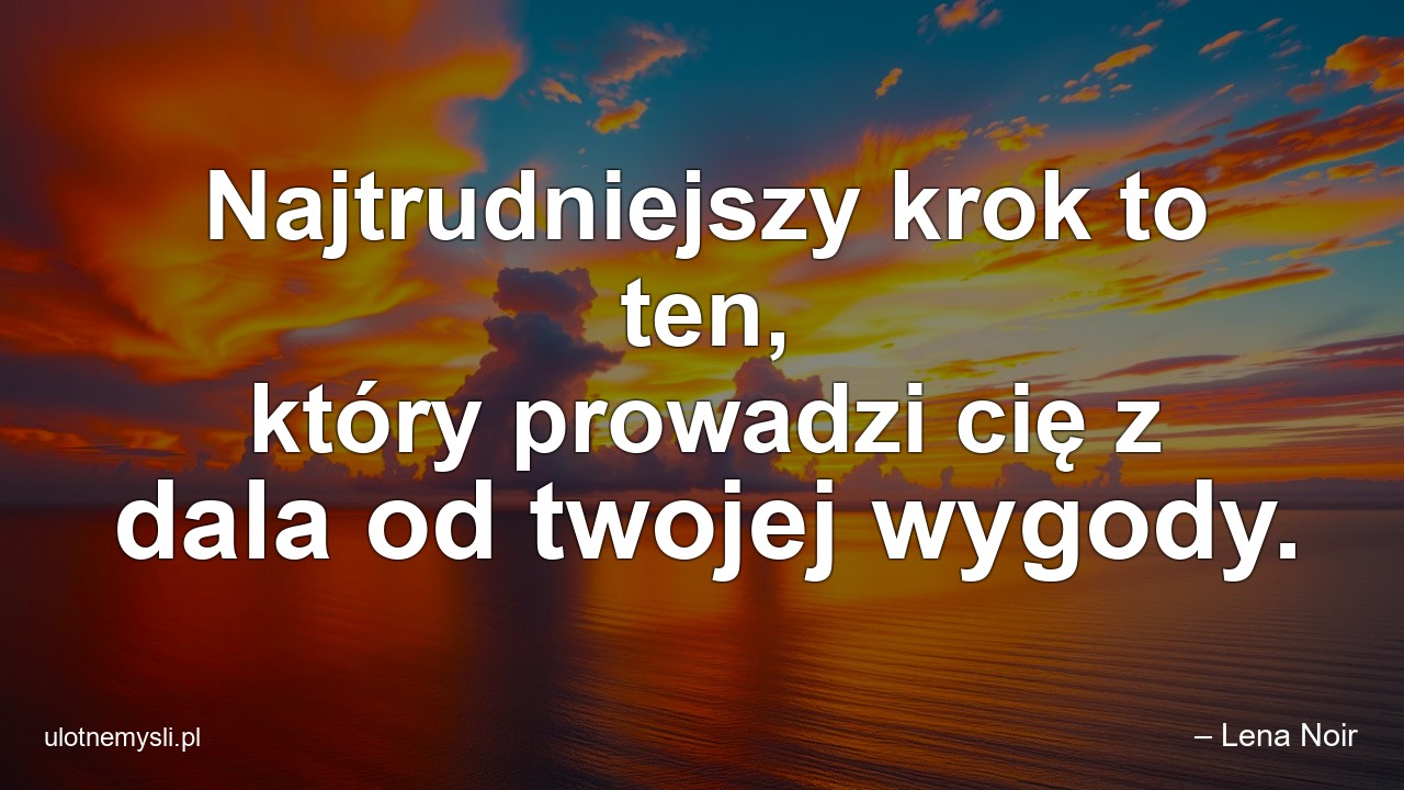 Najtrudniejszy krok to ten,  który prowadzi cię z dala od twojej wygody. - – Lena Noir