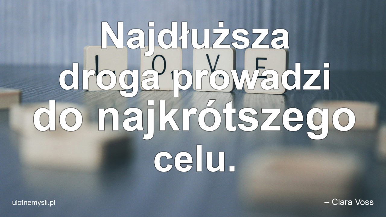Najdłuższa droga prowadzi do najkrótszego celu. - – Clara Voss
