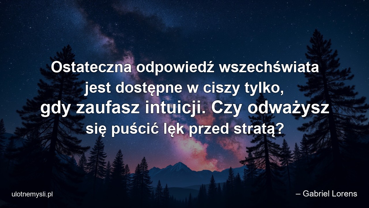 Ostateczna odpowiedź wszechświata jest dostępne w ciszy tylko,  gdy zaufasz intuicji. Czy odważysz się puścić lęk przed stratą?
