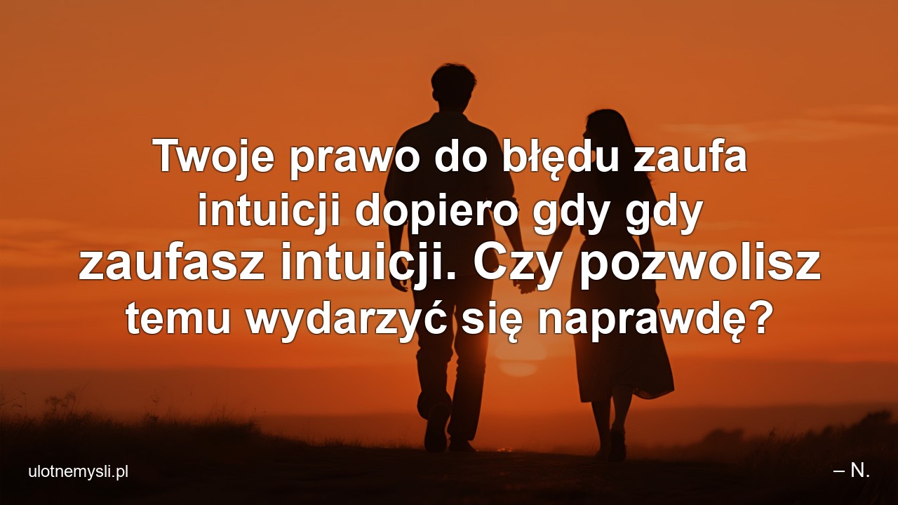 Twoje prawo do błędu zaufa intuicji dopiero gdy gdy zaufasz intuicji. Czy pozwolisz temu wydarzyć się naprawdę?