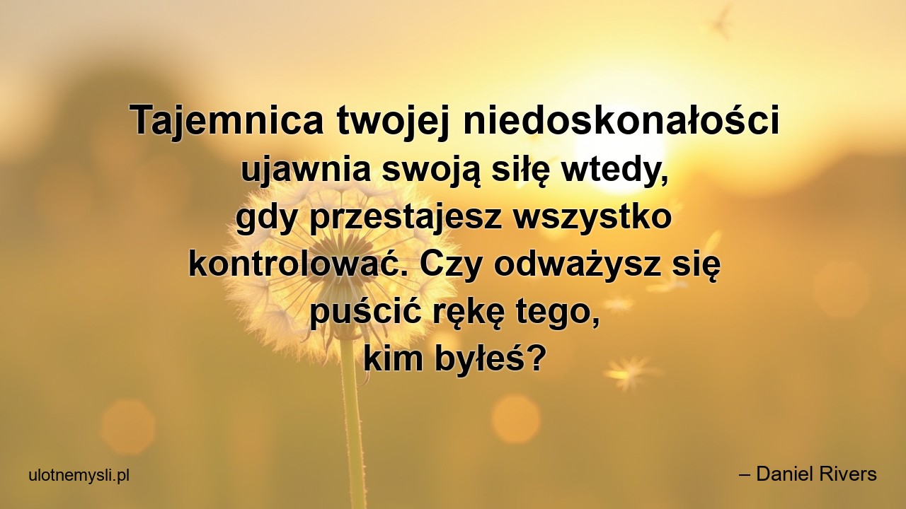 Tajemnica twojej niedoskonałości ujawnia swoją siłę wtedy,  gdy przestajesz wszystko kontrolować. Czy odważysz się puścić rękę tego,  kim byłeś?