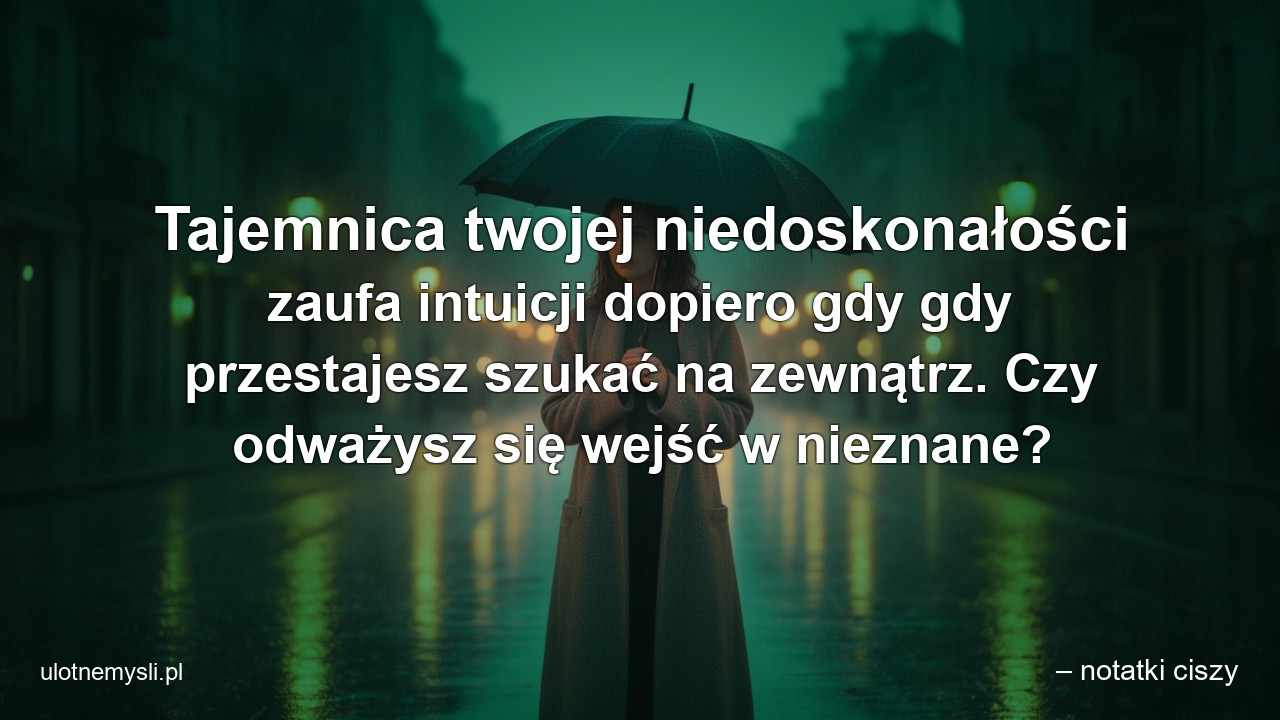 Tajemnica twojej niedoskonałości zaufa intuicji dopiero gdy gdy przestajesz szukać na zewnątrz. Czy odważysz się wejść w nieznane?