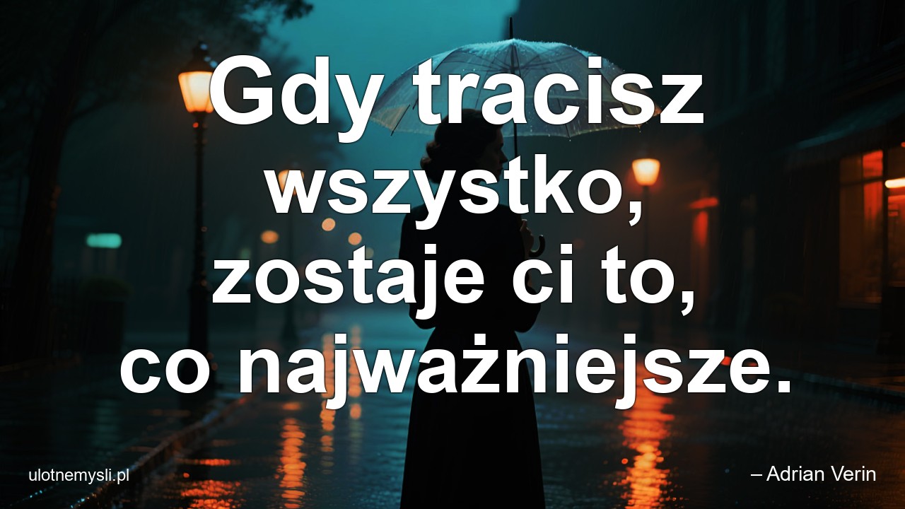 Gdy tracisz wszystko,  zostaje ci to,  co najważniejsze. - – Adrian Verin