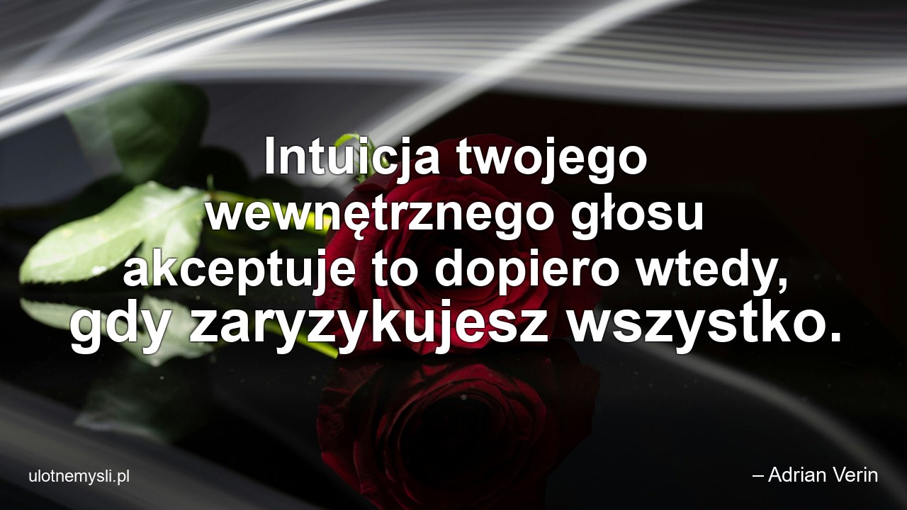 Intuicja twojego wewnętrznego głosu akceptuje to dopiero wtedy,  gdy zaryzykujesz wszystko. - – Adrian Verin