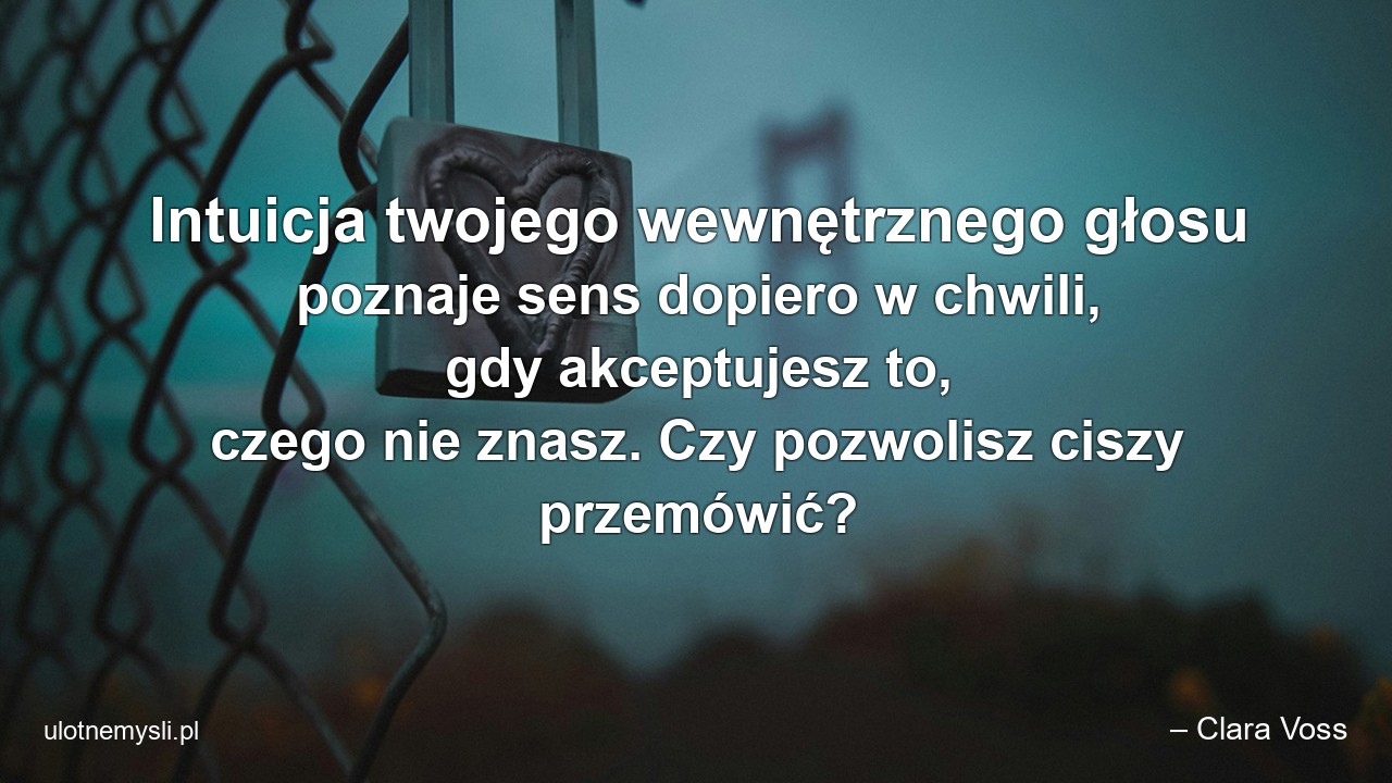 Intuicja twojego wewnętrznego głosu poznaje sens dopiero w chwili,  gdy akceptujesz to,  czego nie znasz. Czy pozwolisz ciszy przemówić?