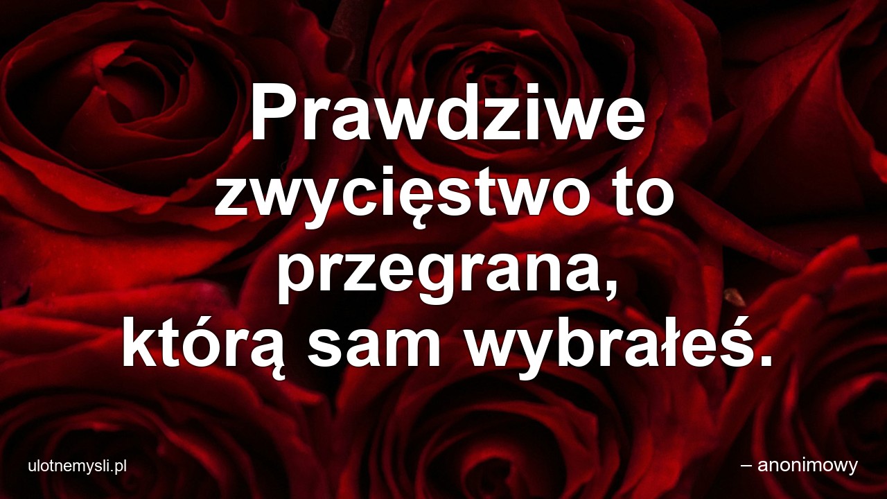 Prawdziwe zwycięstwo to przegrana,  którą sam wybrałeś.