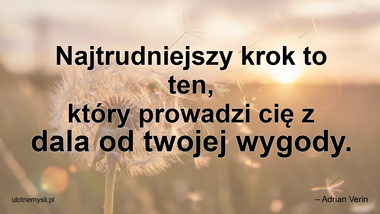 Najtrudniejszy krok to ten,  który prowadzi cię z dala od twojej wygody. - – Adrian Verin