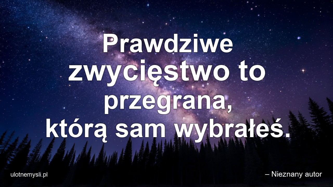 Prawdziwe zwycięstwo to przegrana,  którą sam wybrałeś. - – Nieznany autor