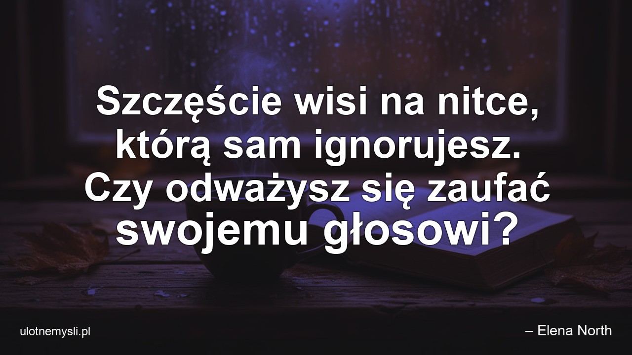 Szczęście wisi na nitce,  którą sam ignorujesz. Czy odważysz się zaufać swojemu głosowi? - – Elena North