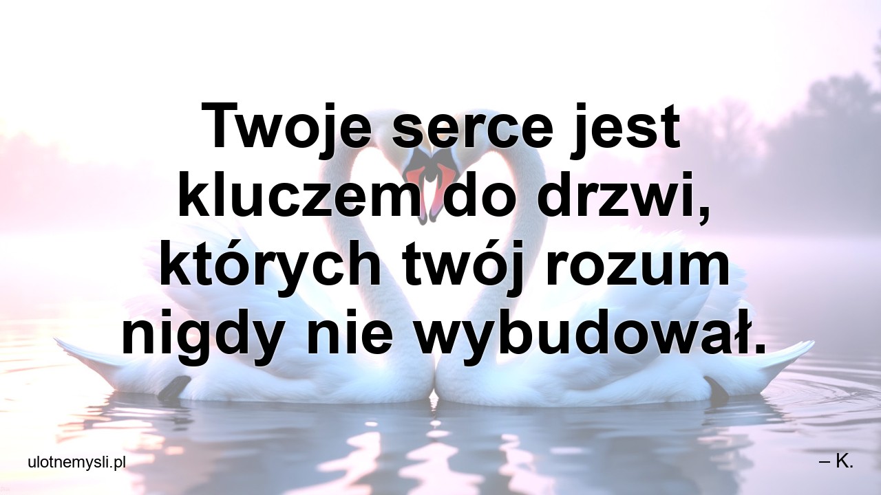 Twoje serce jest kluczem do drzwi,  których twój rozum nigdy nie wybudował.