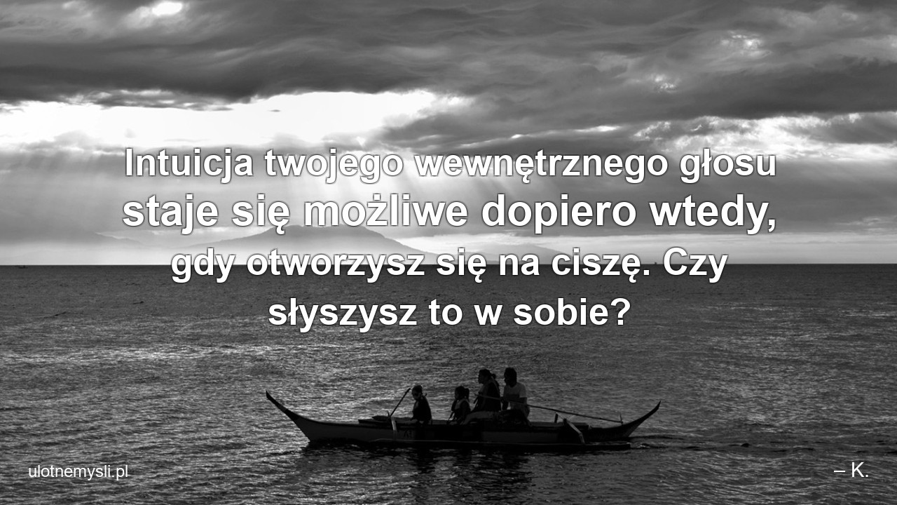 Intuicja twojego wewnętrznego głosu staje się możliwe dopiero wtedy,  gdy otworzysz się na ciszę. Czy słyszysz to w sobie?