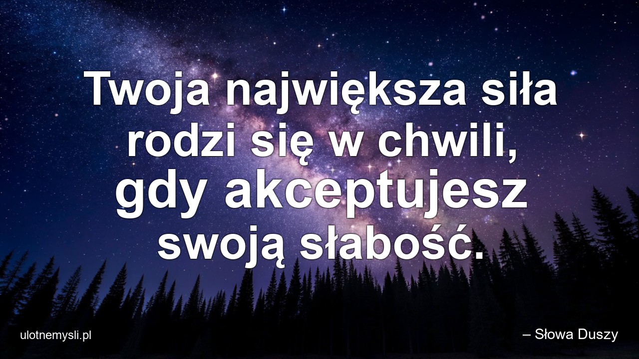 Twoja największa siła rodzi się w chwili,  gdy akceptujesz swoją słabość.
