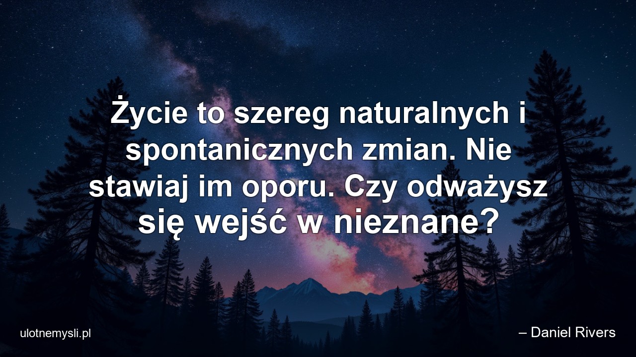 Życie to szereg naturalnych i spontanicznych zmian. Nie stawiaj im oporu. Czy odważysz się wejść w nieznane?