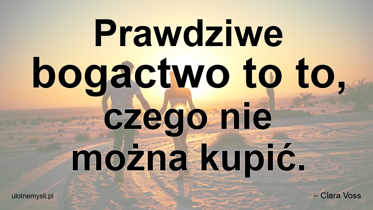 Prawdziwe bogactwo to to,  czego nie można kupić.