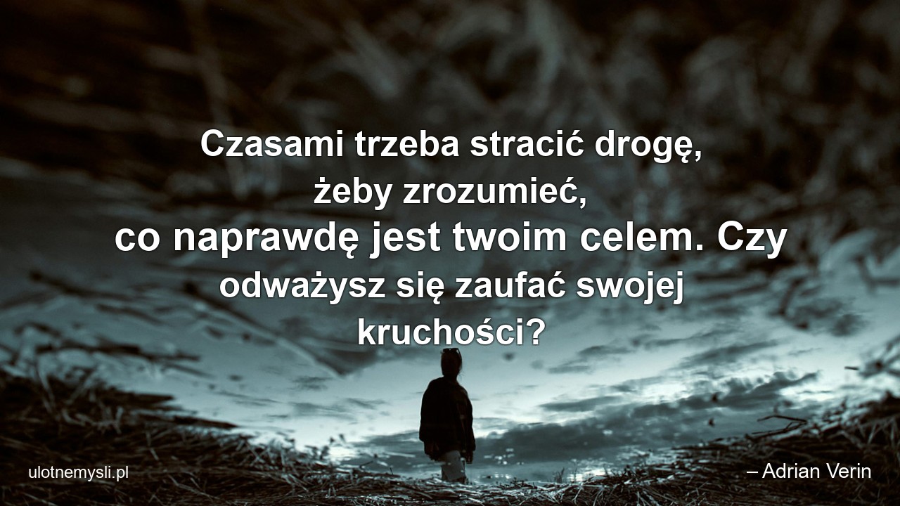 Czasami trzeba stracić drogę,  żeby zrozumieć,  co naprawdę jest twoim celem. Czy odważysz się zaufać swojej kruchości? - – Adrian Verin