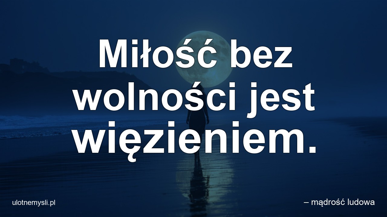 Miłość bez wolności jest więzieniem. - – mądrość ludowa