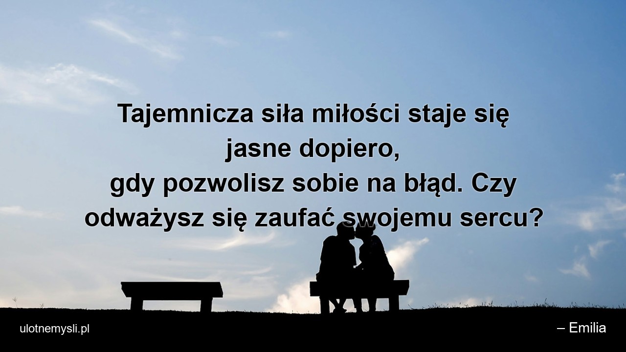 Tajemnicza siła miłości staje się jasne dopiero,  gdy pozwolisz sobie na błąd. Czy odważysz się zaufać swojemu sercu? - – Emilia