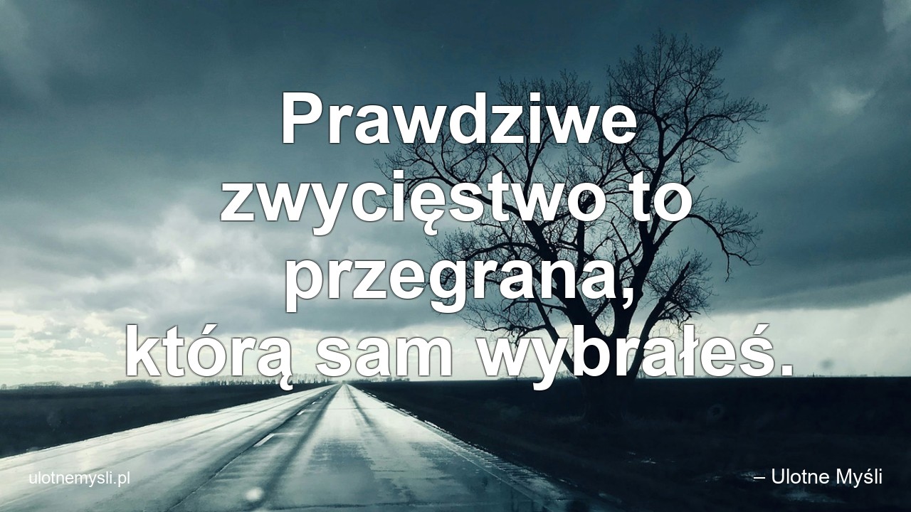 Prawdziwe zwycięstwo to przegrana,  którą sam wybrałeś. - – Ulotne Myśli