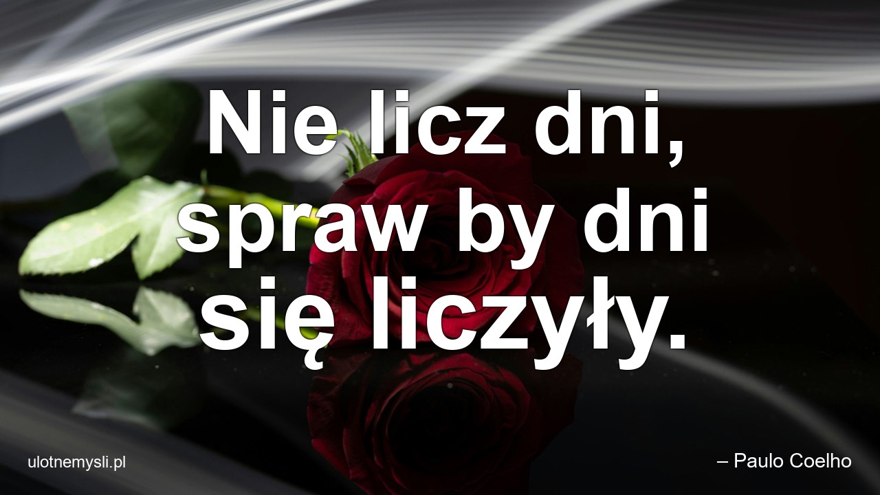 Nie licz dni,  spraw by dni się liczyły.