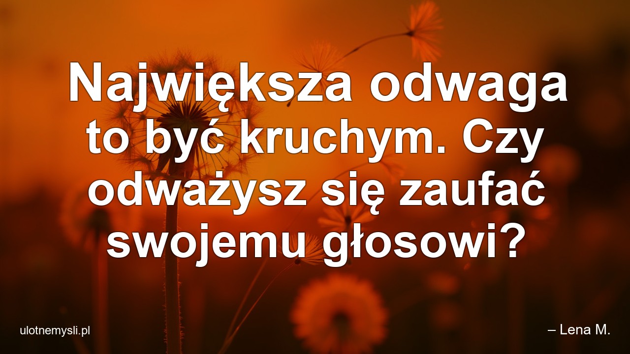Największa odwaga to być kruchym. Czy odważysz się zaufać swojemu głosowi?