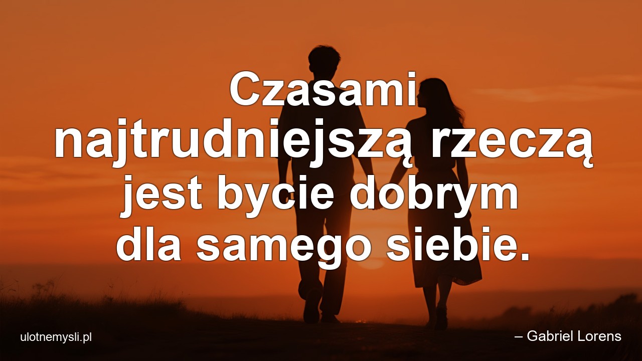 Czasami najtrudniejszą rzeczą jest bycie dobrym dla samego siebie.