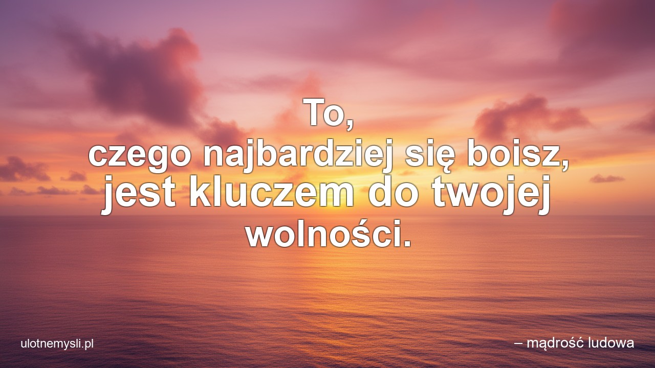 To,  czego najbardziej się boisz,  jest kluczem do twojej wolności.