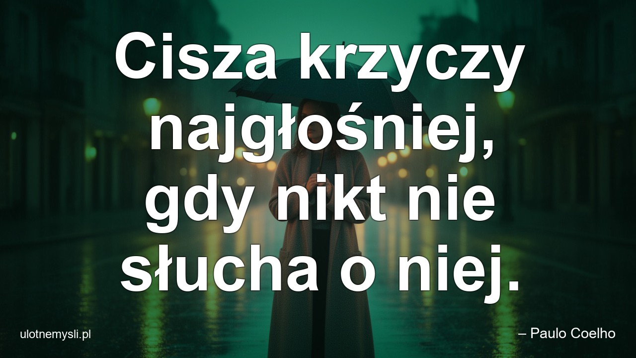 Cisza krzyczy najgłośniej,  gdy nikt nie słucha o niej.