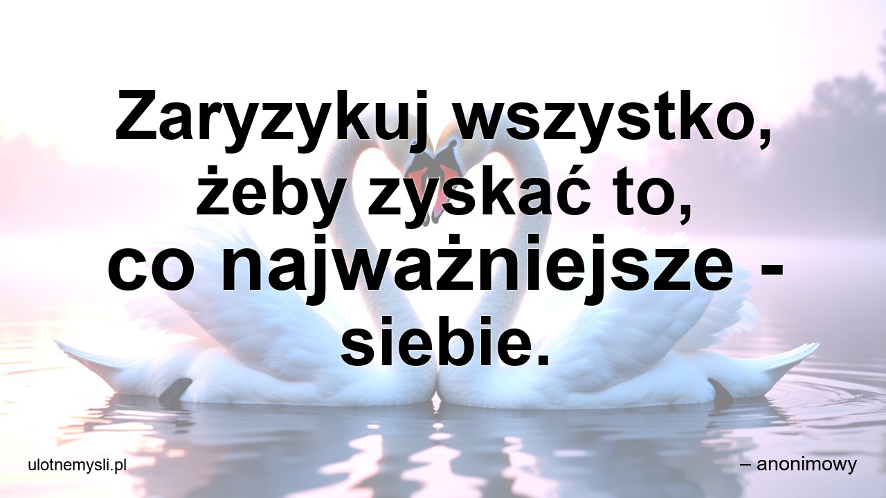 Zaryzykuj wszystko,  żeby zyskać to,  co najważniejsze - siebie.