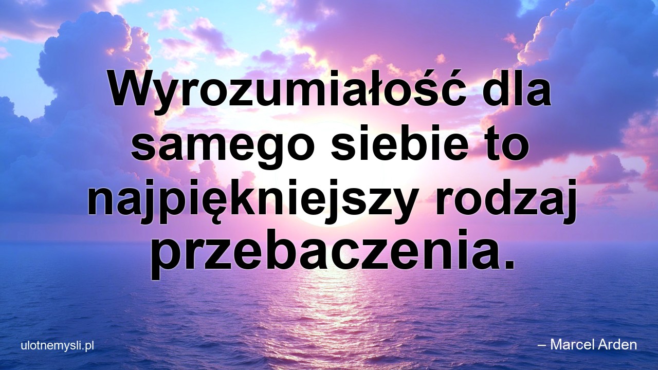 Wyrozumiałość dla samego siebie to najpiękniejszy rodzaj przebaczenia.