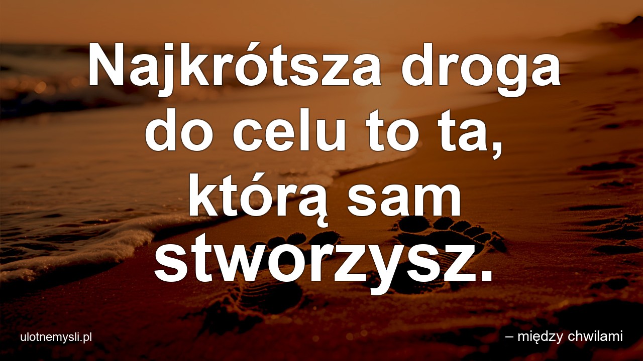 Najkrótsza droga do celu to ta,  którą sam stworzysz. - – między chwilami