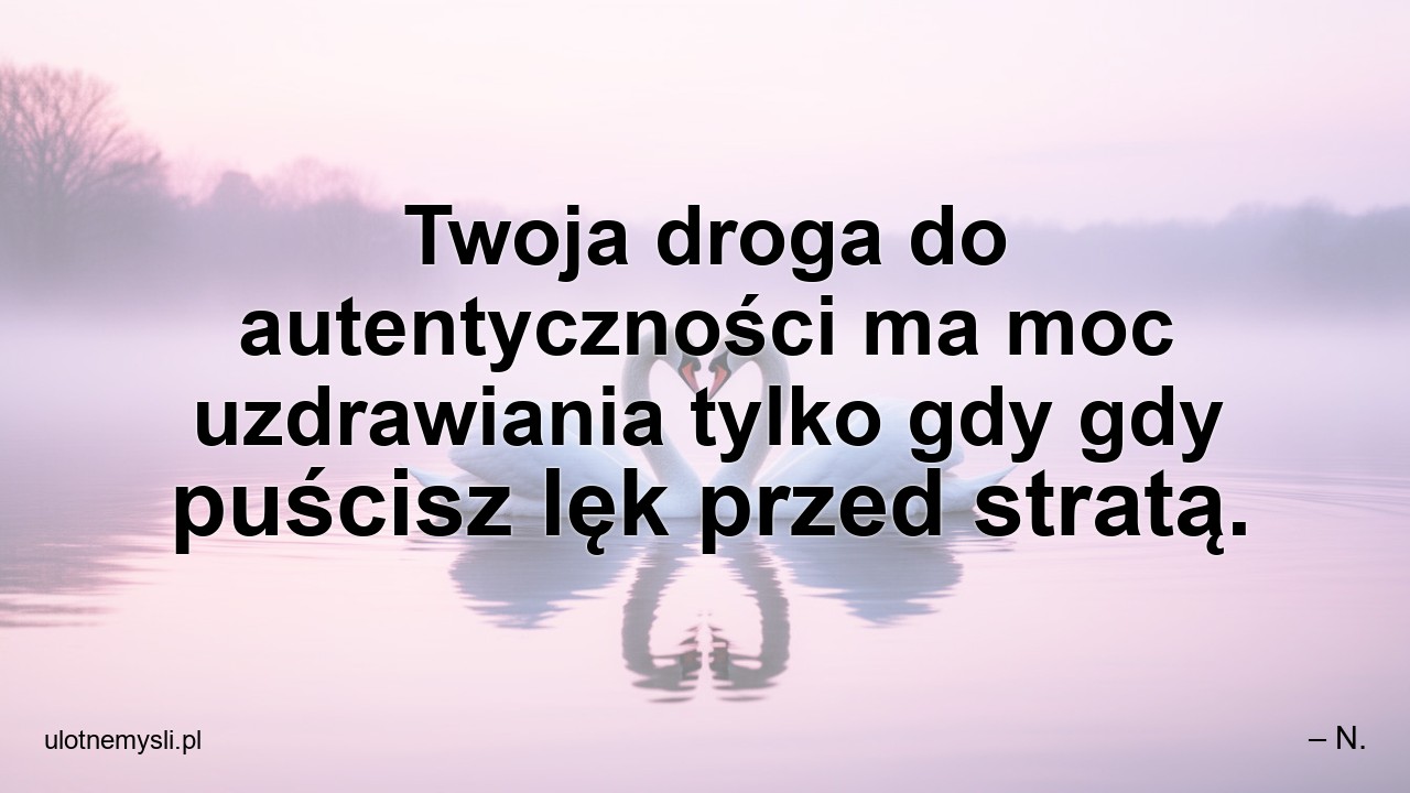 Twoja droga do autentyczności ma moc uzdrawiania tylko gdy gdy puścisz lęk przed stratą.