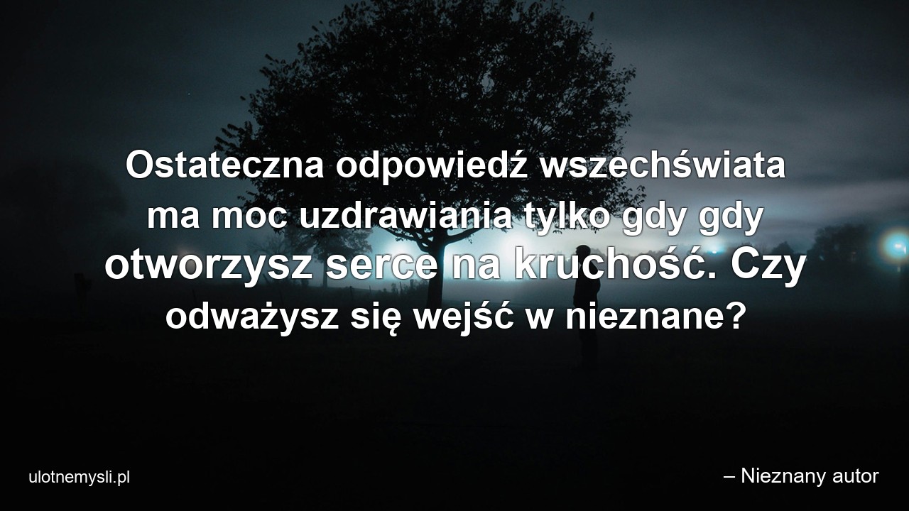 Ostateczna odpowiedź wszechświata ma moc uzdrawiania tylko gdy gdy otworzysz serce na kruchość. Czy odważysz się wejść w nieznane? - – Nieznany autor
