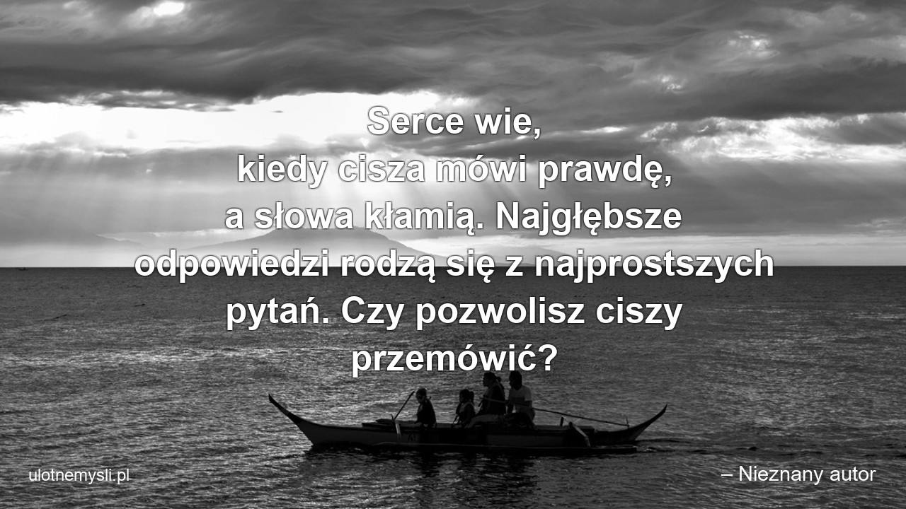 Serce wie,  kiedy cisza mówi prawdę,  a słowa kłamią. Najgłębsze odpowiedzi rodzą się z najprostszych pytań. Czy pozwolisz ciszy przemówić? - – Nieznany autor