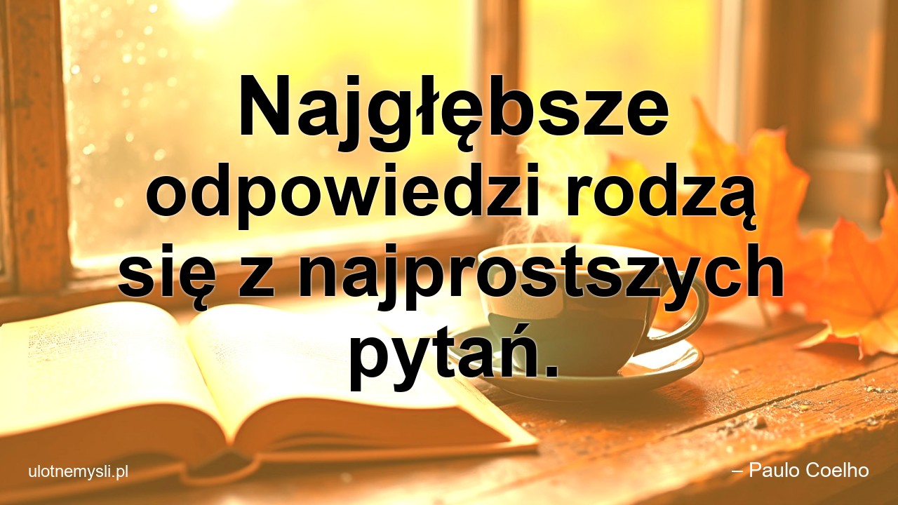 Najgłębsze odpowiedzi rodzą się z najprostszych pytań. - – Paulo Coelho