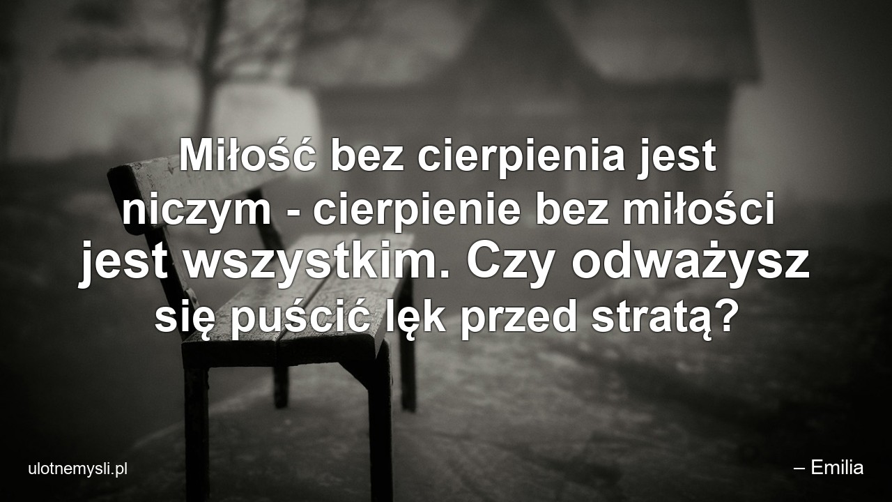 Miłość bez cierpienia jest niczym - cierpienie bez miłości jest wszystkim. Czy odważysz się puścić lęk przed stratą?