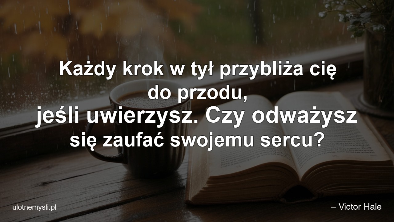 Każdy krok w tył przybliża cię do przodu,  jeśli uwierzysz. Czy odważysz się zaufać swojemu sercu?