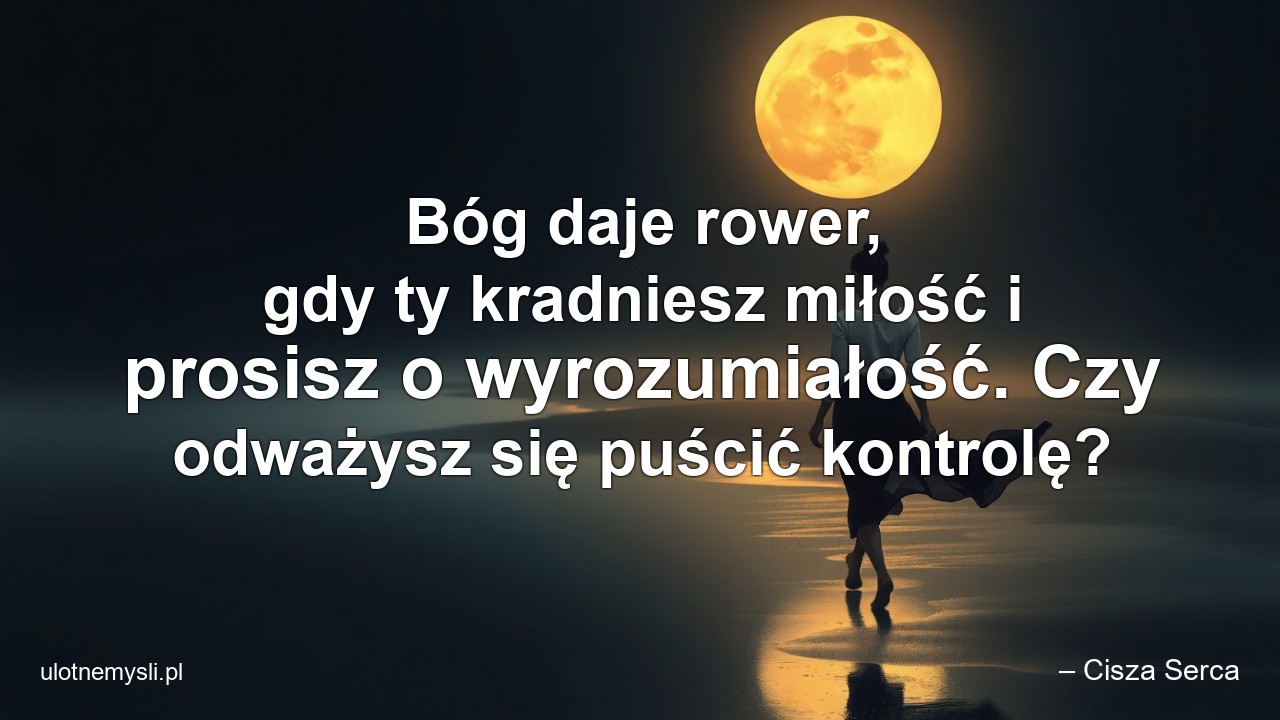 Bóg daje rower,  gdy ty kradniesz miłość i prosisz o wyrozumiałość. Czy odważysz się puścić kontrolę?