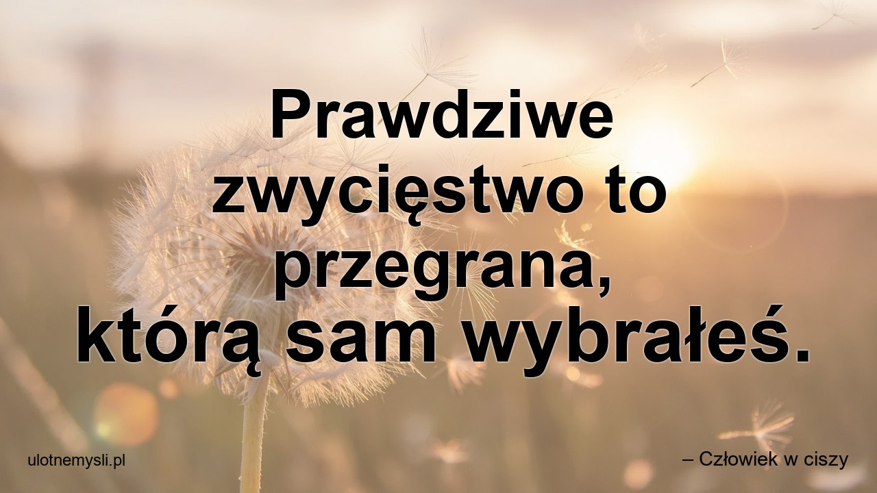 Prawdziwe zwycięstwo to przegrana,  którą sam wybrałeś.