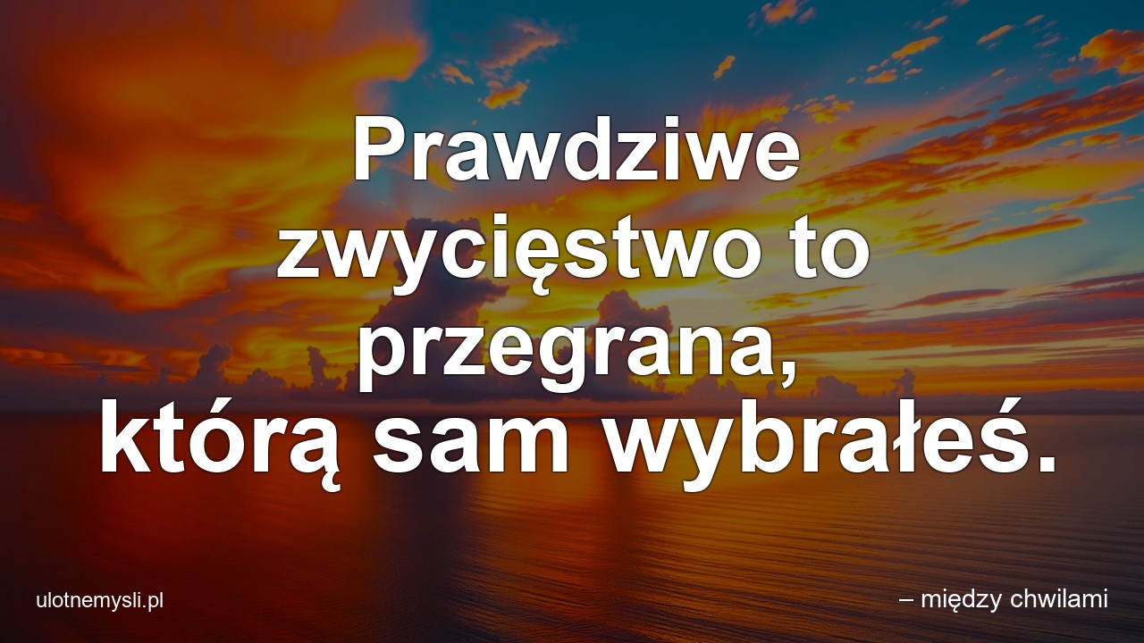 Prawdziwe zwycięstwo to przegrana,  którą sam wybrałeś. - – między chwilami