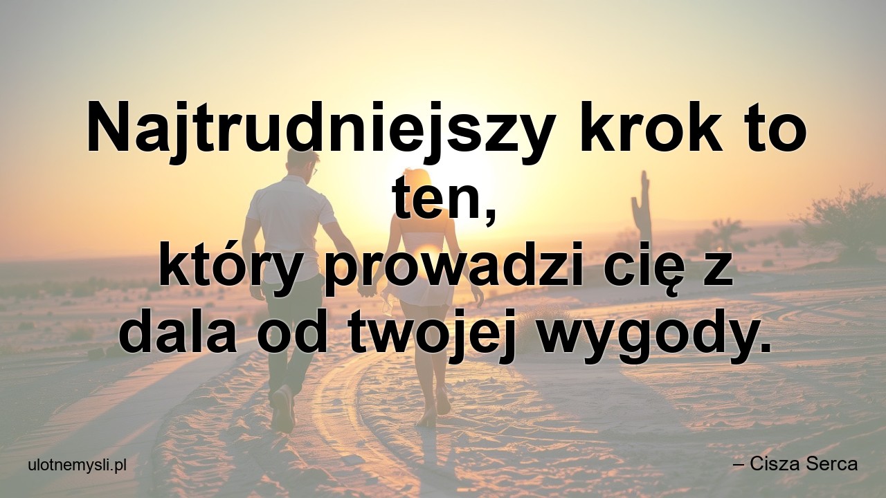 Najtrudniejszy krok to ten,  który prowadzi cię z dala od twojej wygody. - – Cisza Serca