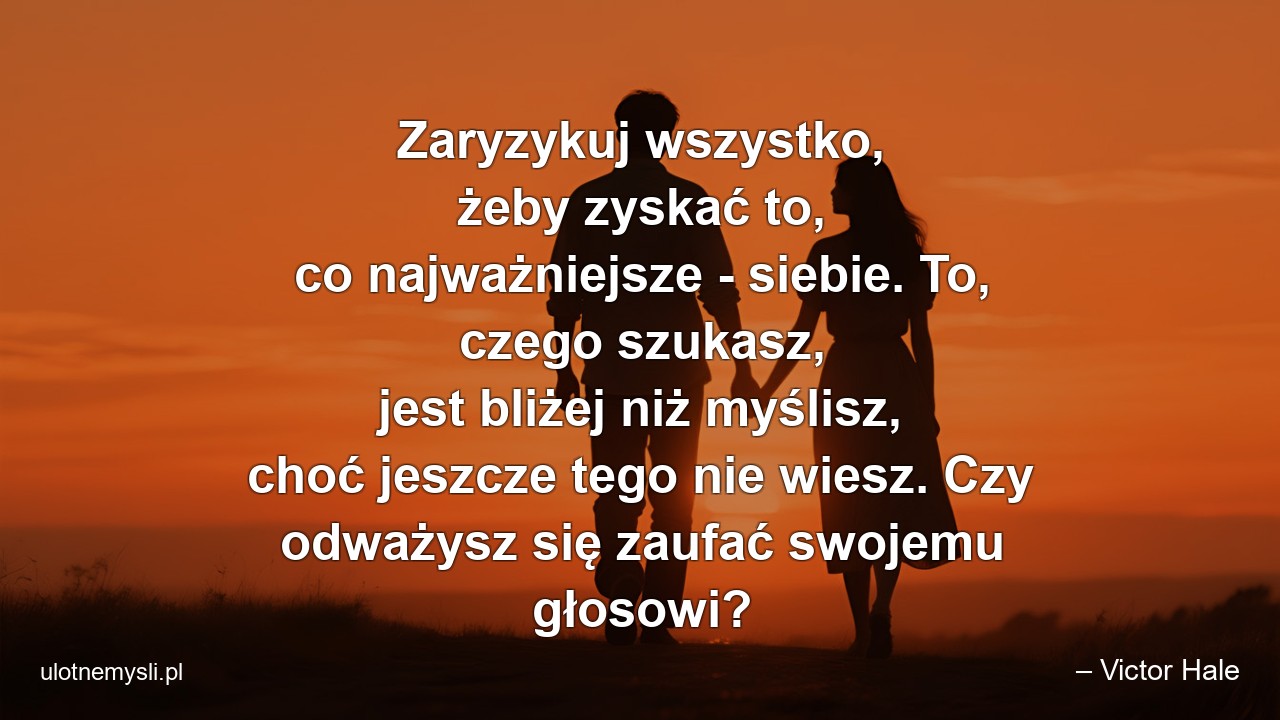 Zaryzykuj wszystko,  żeby zyskać to,  co najważniejsze - siebie. To,  czego szukasz,  jest bliżej niż myślisz,  choć jeszcze tego nie wiesz. Czy odważysz się zaufać swojemu głosowi? - – Victor Hale