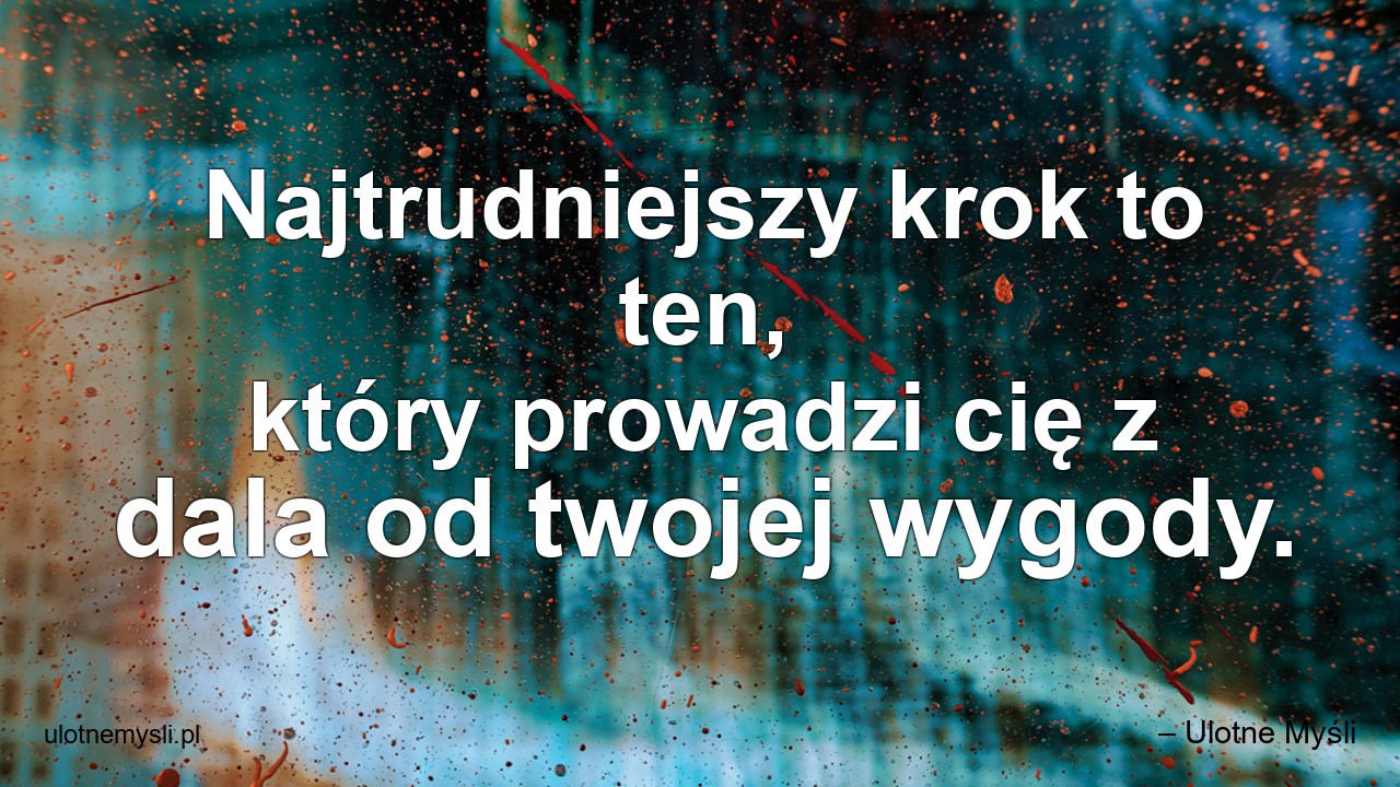 Najtrudniejszy krok to ten,  który prowadzi cię z dala od twojej wygody. - – Ulotne Myśli
