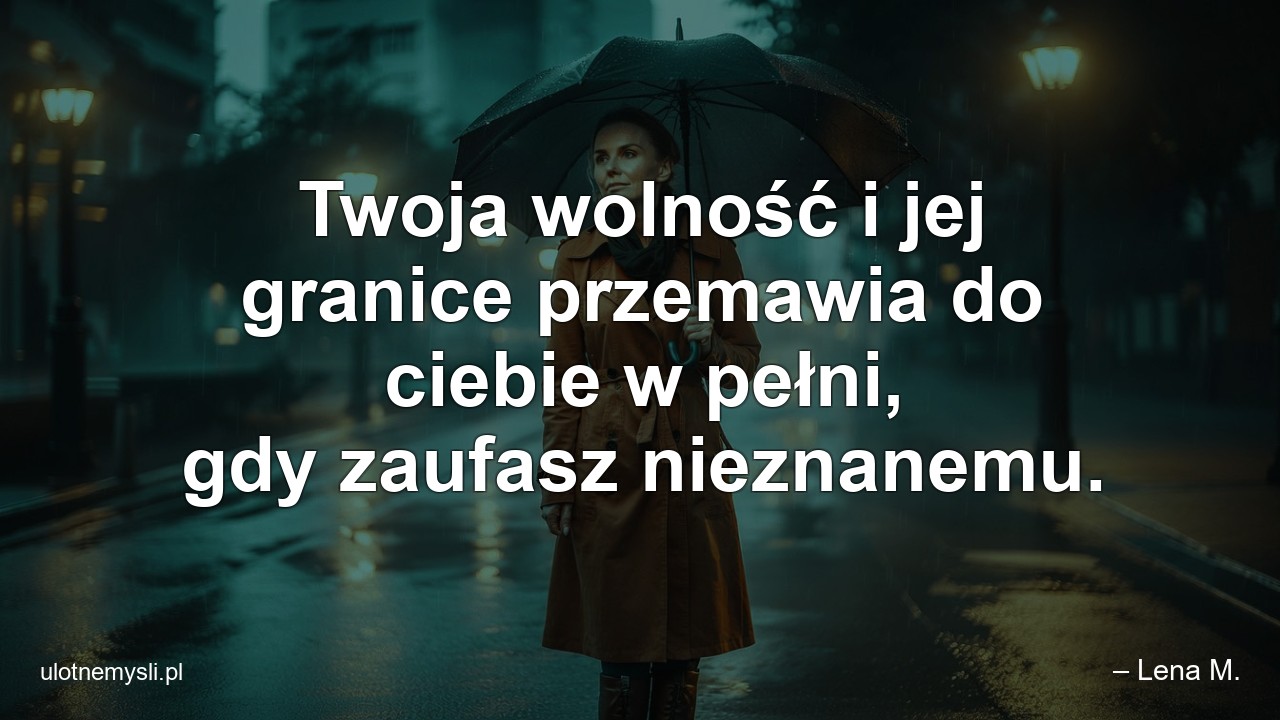 Twoja wolność i jej granice przemawia do ciebie w pełni,  gdy zaufasz nieznanemu. - – Lena M.