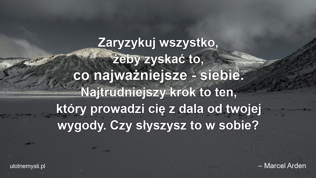 Zaryzykuj wszystko,  żeby zyskać to,  co najważniejsze - siebie. Najtrudniejszy krok to ten,  który prowadzi cię z dala od twojej wygody. Czy słyszysz to w sobie?