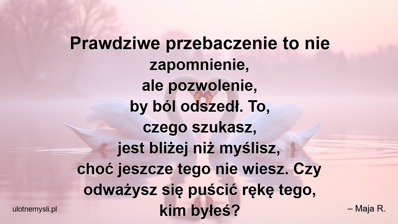Prawdziwe przebaczenie to nie zapomnienie,  ale pozwolenie,  by ból odszedł. To,  czego szukasz,  jest bliżej niż myślisz,  choć jeszcze tego nie wiesz. Czy odważysz się puścić rękę tego,  kim byłeś?