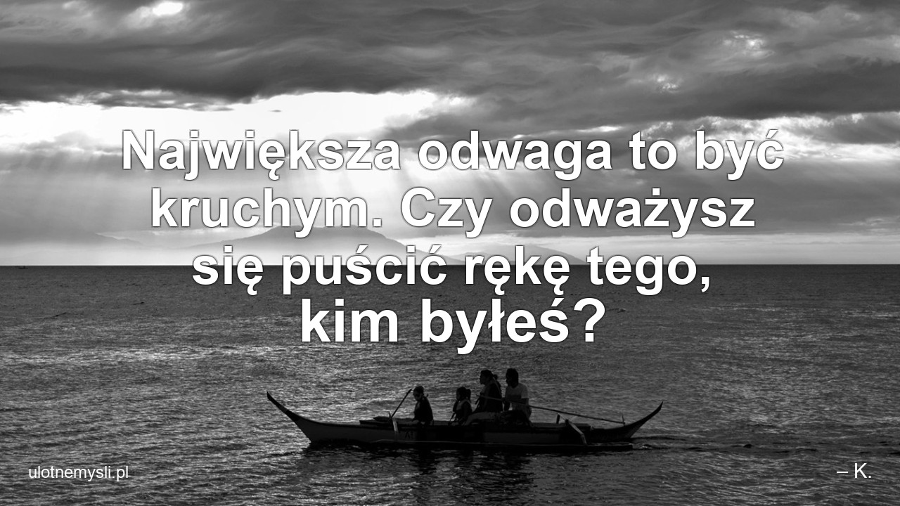 Największa odwaga to być kruchym. Czy odważysz się puścić rękę tego,  kim byłeś?